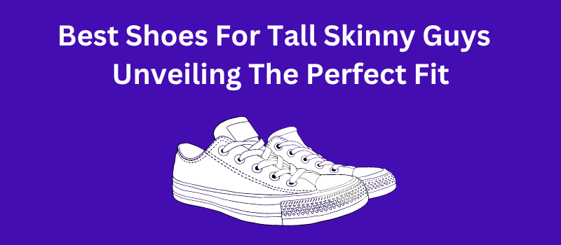 Best Shoes For Tall Skinny Guys